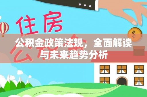 潮安公积金政策法规，全面解读与未来趋势分析