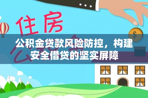 潮安公积金贷款风险防控，构建安全借贷的坚实屏障