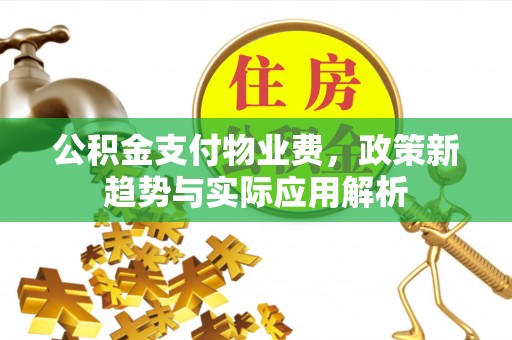 潮安公积金支付物业费，政策新趋势与实际应用解析