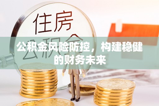 潮安公积金风险防控，构建稳健的财务未来