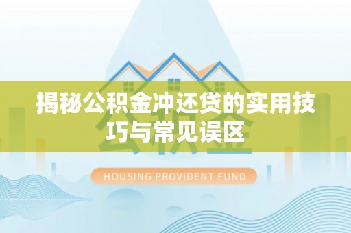 潮安揭秘公积金冲还贷的实用技巧与常见误区