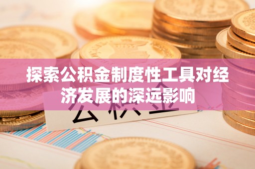 潮安探索公积金制度性工具对经济发展的深远影响