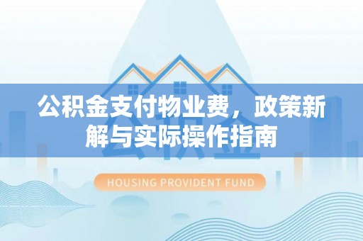潮安公积金支付物业费，政策新解与实际操作指南