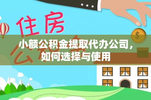 潮安小额公积金提取代办公司，如何选择与使用