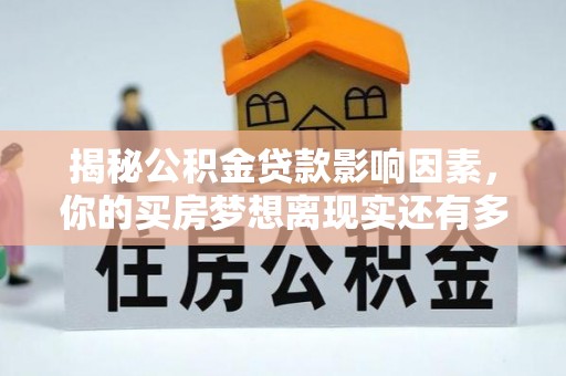 潮安揭秘公积金贷款影响因素，你的买房梦想离现实还有多远？