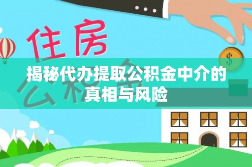 潮安揭秘代办提取公积金中介的真相与风险