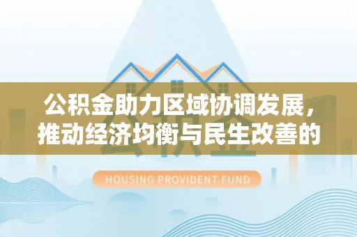 潮安公积金助力区域协调发展，推动经济均衡与民生改善的新引擎