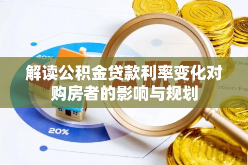 潮安解读公积金贷款利率变化对购房者的影响与规划