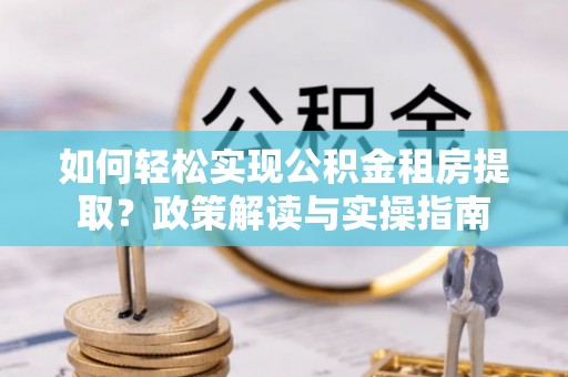潮安如何轻松实现公积金租房提取？政策解读与实操指南