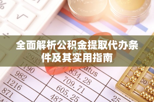 潮安全面解析公积金提取代办条件及其实用指南