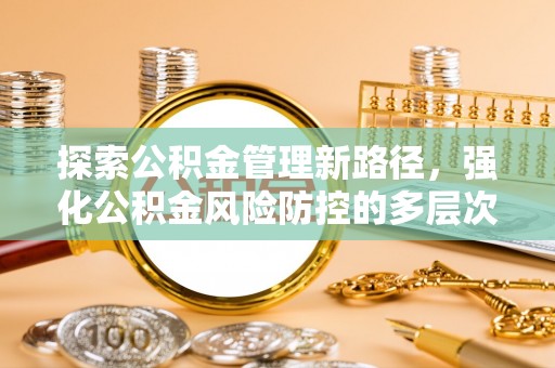 潮安探索公积金管理新路径，强化公积金风险防控的多层次策略
