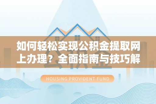 潮安如何轻松实现公积金提取网上办理？全面指南与技巧解析