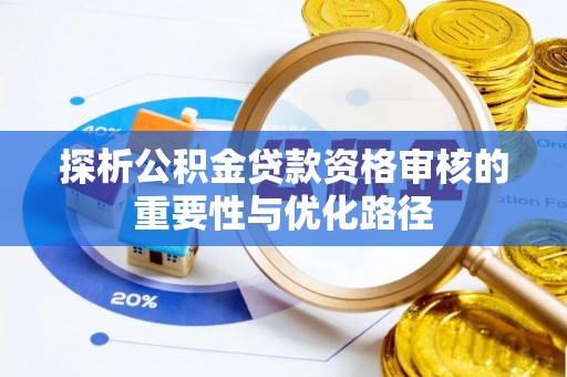 潮安探析公积金贷款资格审核的重要性与优化路径