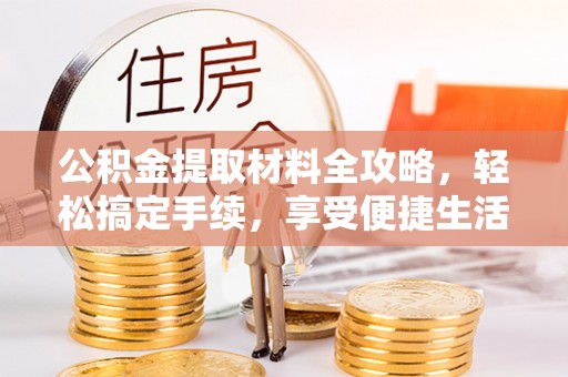 潮安公积金提取材料全攻略，轻松搞定手续，享受便捷生活