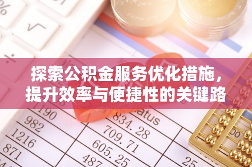 潮安探索公积金服务优化措施，提升效率与便捷性的关键路径