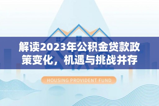 潮安解读2023年公积金贷款政策变化，机遇与挑战并存