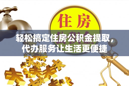 潮安轻松搞定住房公积金提取，代办服务让生活更便捷
