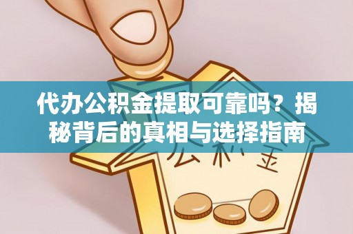 潮安代办公积金提取可靠吗？揭秘背后的真相与选择指南