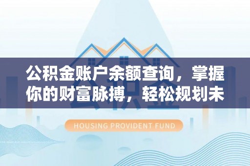 潮安公积金账户余额查询，掌握你的财富脉搏，轻松规划未来