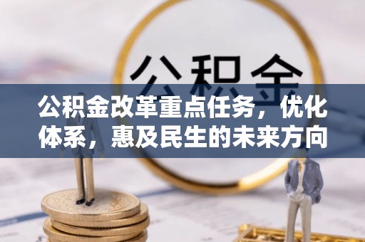 潮安公积金改革重点任务，优化体系，惠及民生的未来方向