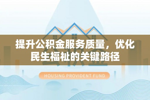 潮安提升公积金服务质量，优化民生福祉的关键路径