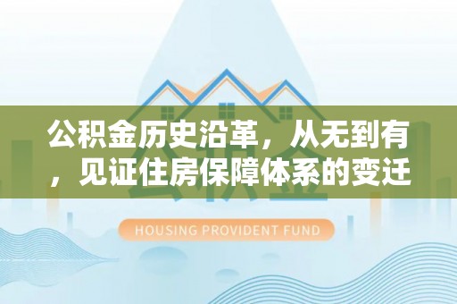 潮安公积金历史沿革，从无到有，见证住房保障体系的变迁