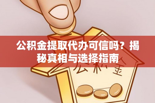 潮安公积金提取代办可信吗？揭秘真相与选择指南