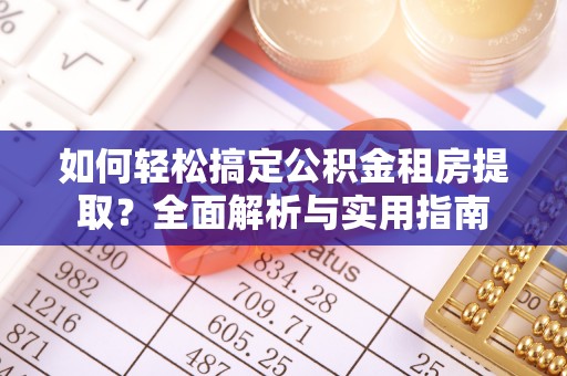 潮安如何轻松搞定公积金租房提取？全面解析与实用指南