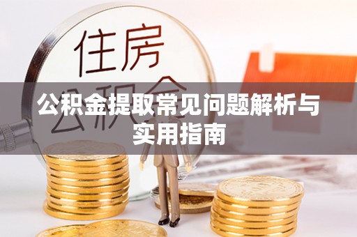 潮安公积金提取常见问题解析与实用指南