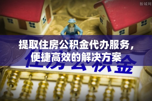 潮安提取住房公积金代办服务，便捷高效的解决方案