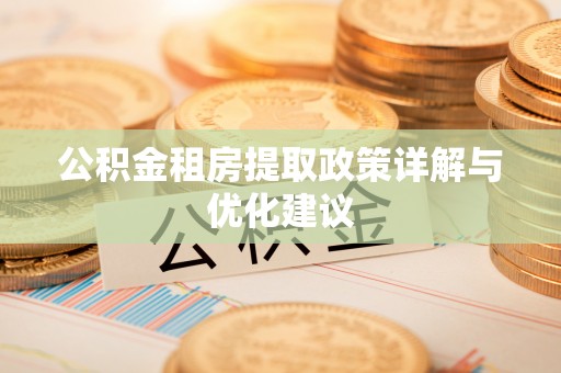 潮安公积金租房提取政策详解与优化建议