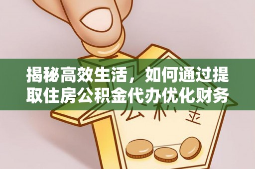 潮安揭秘高效生活，如何通过提取住房公积金代办优化财务管理
