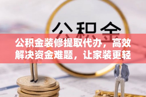 潮安公积金装修提取代办，高效解决资金难题，让家装更轻松