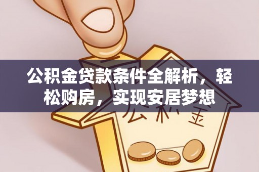 潮安公积金贷款条件全解析，轻松购房，实现安居梦想