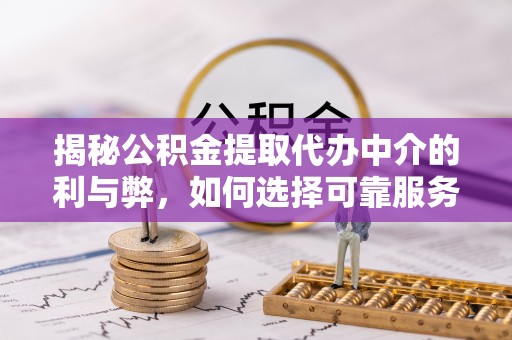 潮安揭秘公积金提取代办中介的利与弊，如何选择可靠服务？