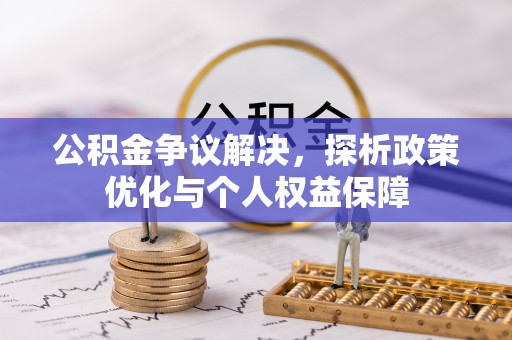 潮安公积金争议解决，探析政策优化与个人权益保障