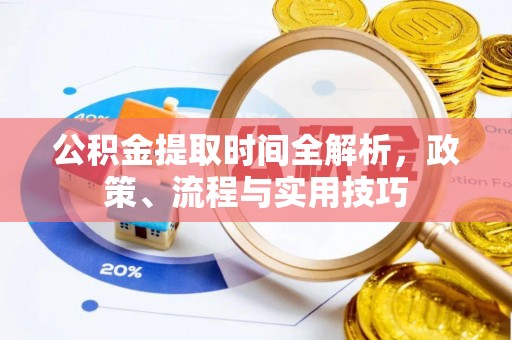 潮安公积金提取时间全解析，政策、流程与实用技巧