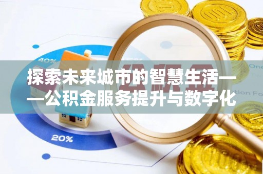 潮安探索未来城市的智慧生活——公积金服务提升与数字化转型的深度结合