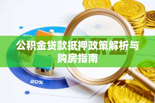潮安公积金贷款抵押政策解析与购房指南