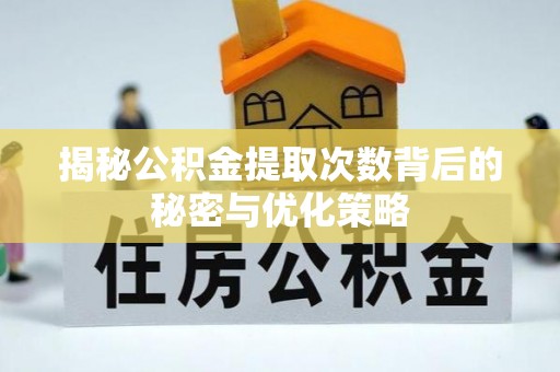 潮安揭秘公积金提取次数背后的秘密与优化策略