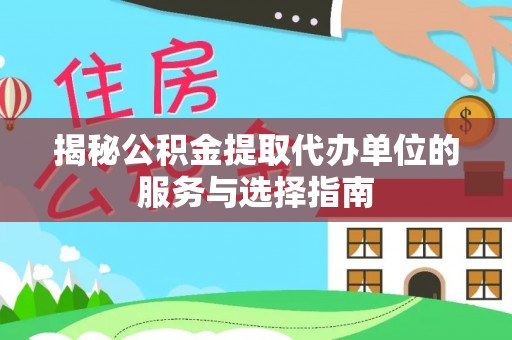潮安揭秘公积金提取代办单位的服务与选择指南