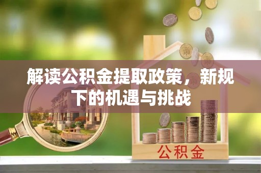 潮安解读公积金提取政策，新规下的机遇与挑战