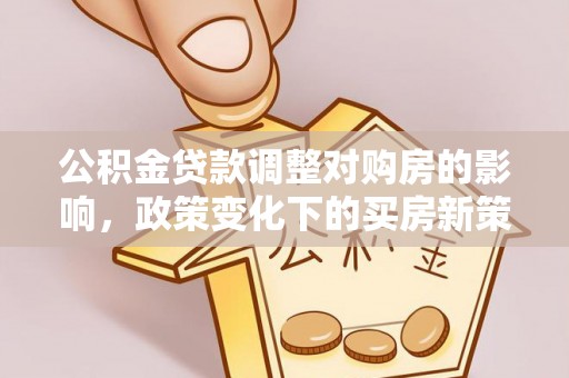 潮安公积金贷款调整对购房的影响，政策变化下的买房新策略