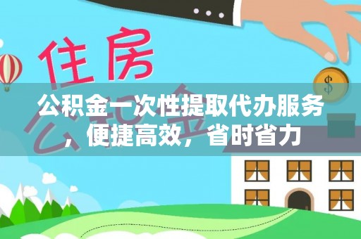 潮安公积金一次性提取代办服务，便捷高效，省时省力