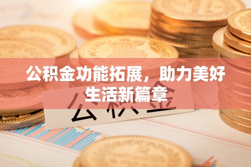 潮安公积金功能拓展，助力美好生活新篇章