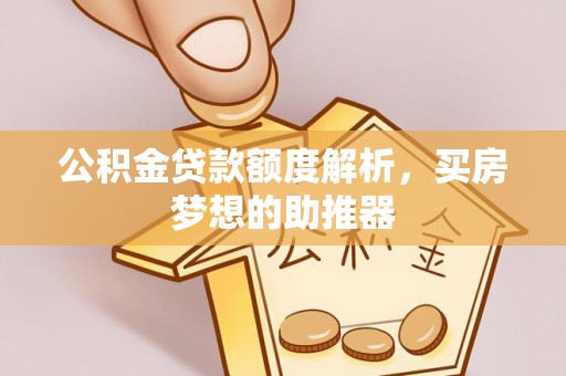 潮安公积金贷款额度解析，买房梦想的助推器