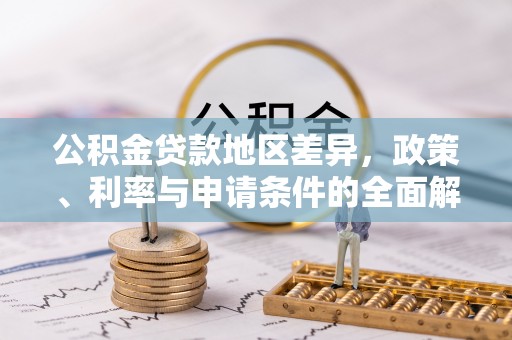 潮安公积金贷款地区差异，政策、利率与申请条件的全面解析
