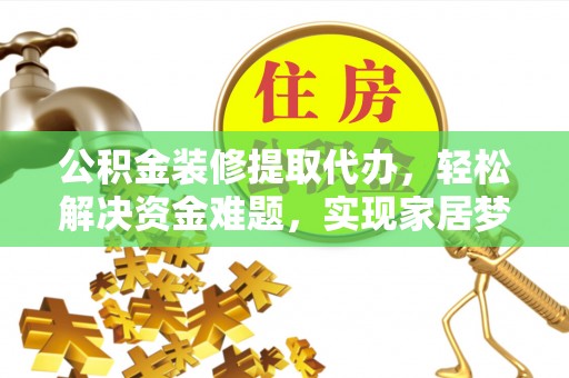 潮安公积金装修提取代办，轻松解决资金难题，实现家居梦想