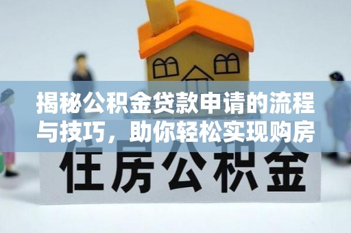 潮安揭秘公积金贷款申请的流程与技巧，助你轻松实现购房梦想