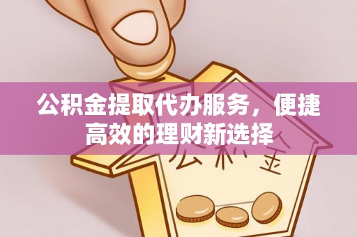 潮安公积金提取代办服务，便捷高效的理财新选择